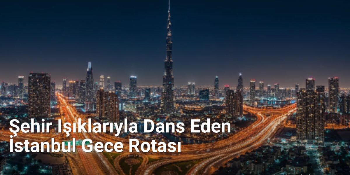 Şehir Işıklarıyla Dans Eden İstanbul Gece Rotası - istanbulgece.net.tc