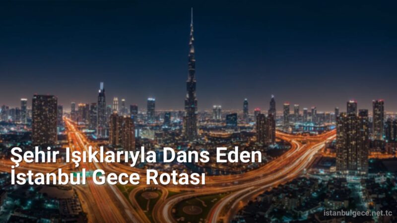 Şehir Işıklarıyla Dans Eden İstanbul Gece Rotası - istanbulgece.net.tc