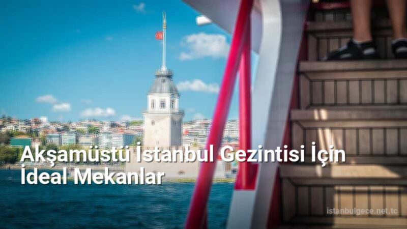 Akşamüstü İstanbul Gezintisi İçin İdeal Mekanlar - istanbulgece.net.tc