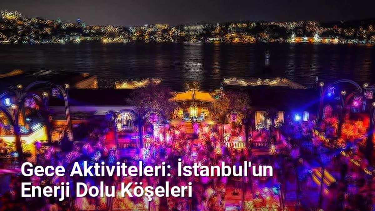 Gece Aktiviteleri: İstanbul'un Enerji Dolu Köşeleri - istanbulgece.net.tc