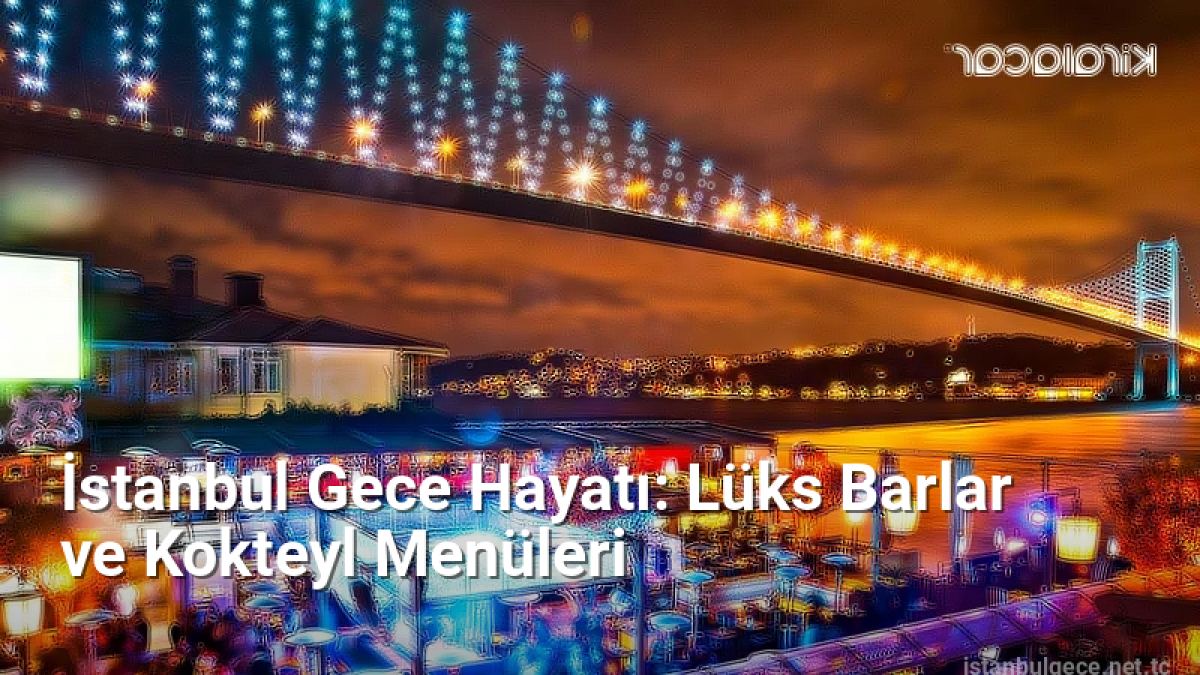 İstanbul Gece Hayatı: Lüks Barlar ve Kokteyl Menüleri - istanbulgece.net.tc
