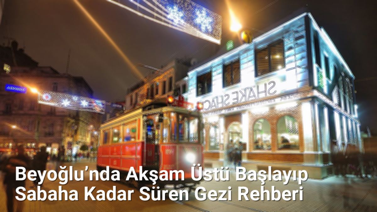 Beyoğlu’nda Akşam Üstü Başlayıp Sabaha Kadar Süren Gezi Rehberi - istanbulgece.net.tc