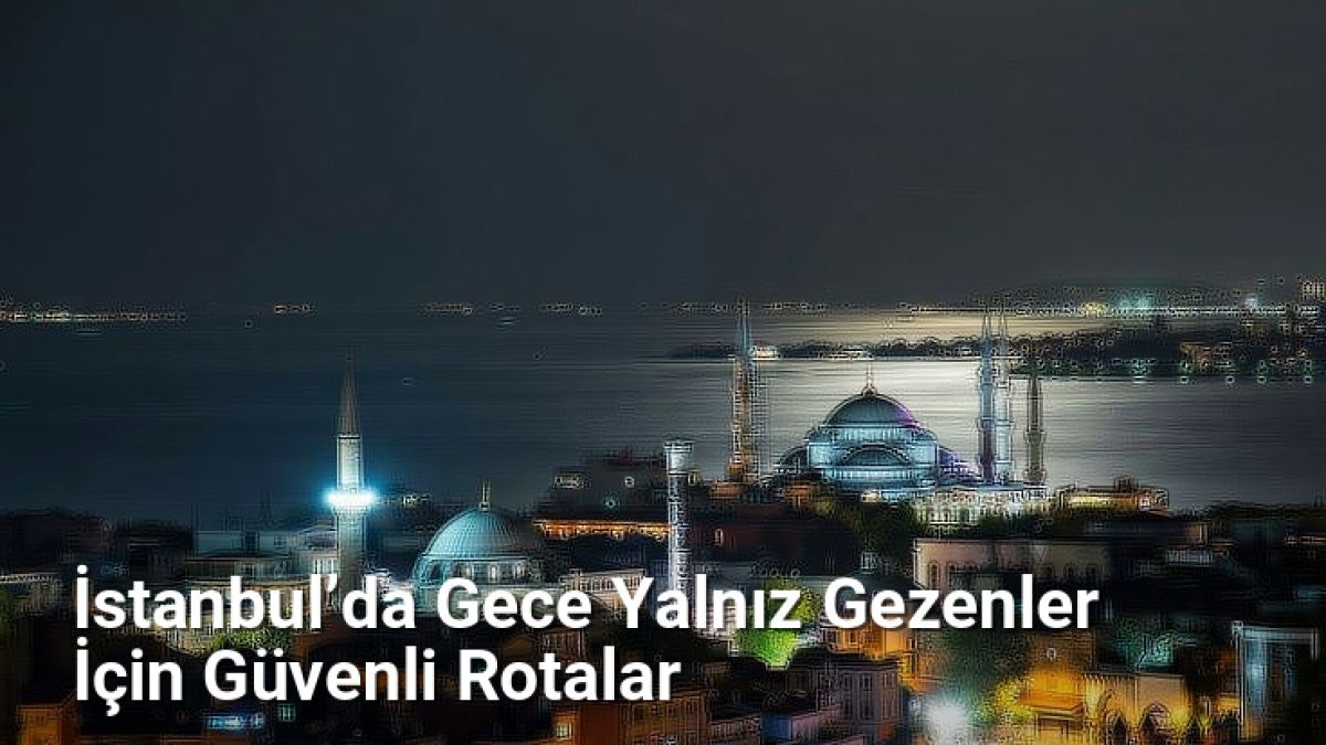 İstanbul’da Gece Yalnız Gezenler İçin Güvenli Rotalar - istanbulgece.net.tc