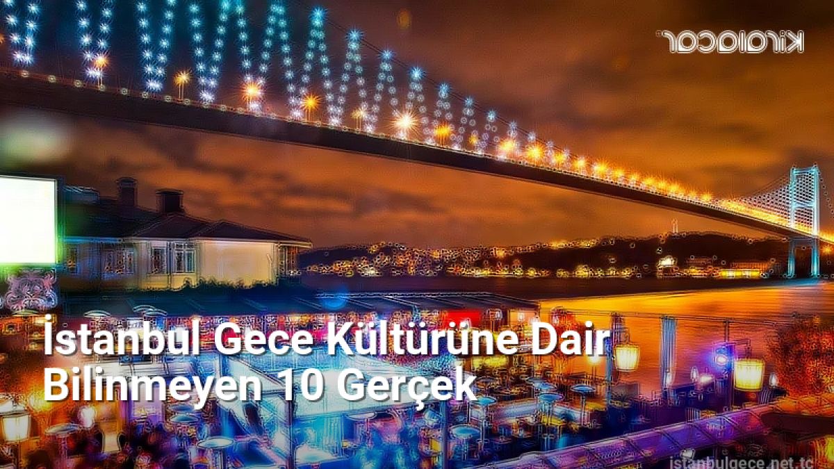 İstanbul Gece Kültürüne Dair Bilinmeyen 10 Gerçek - istanbulgece.net.tc