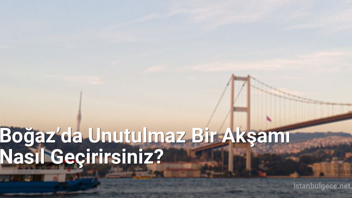 Boğaz’da Unutulmaz Bir Akşamı Nasıl Geçirirsiniz? - istanbulgece.net.tc