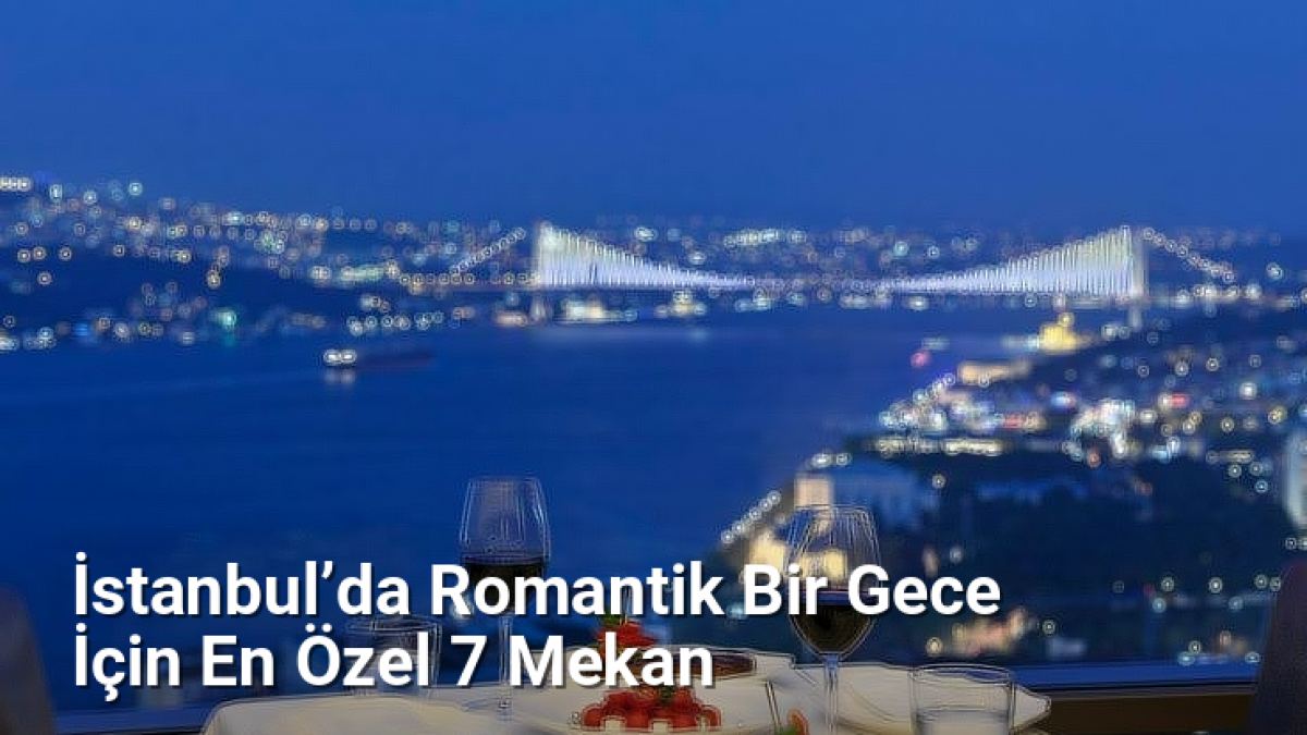 İstanbul’da Romantik Bir Gece İçin En Özel 7 Mekan - istanbulgece.net.tc